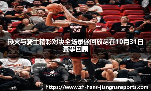热火与骑士精彩对决全场录像回放尽在10月31日赛事回顾